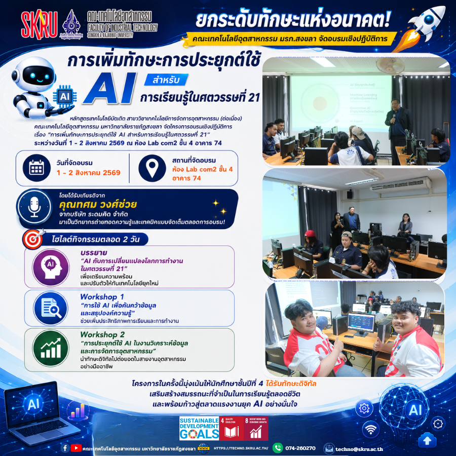 🚀 ยกระดับทักษะแห่งอนาคต! คณะเทคโนโลยีอุตสาหกรรม มรภ.สงขลา จัดอบรมเชิงปฏิบัติการ "การเพิ่มทักษะการประยุกต์ใช้ AI สำหรับการเรียนรู้ในศตวรรษที่ 21" 🤖💡 หลักสูตรเทคโนโลยีบัณฑิต สาขาวิชาเทคโนโลยีการจัดการอุตสาหกรรม (ต่อเนื่อง) คณะเทคโนโลยีอุตสาหกรรม มหาวิทยาลัยราชภัฏสงขลา จัดโครงการอบรมเชิงปฏิบัติการเรื่อง “การเพิ่มทักษะการประยุกต์ใช้ AI สำหรับการเรียนรู้ในศตวรรษที่ 21” ระหว่างวันที่ 1 - 2 สิงหาคม 2569 ณ ห้อง Lab com2 ชั้น 4 อาคาร 74  ✨ โดยได้รับเกียรติจาก คุณทศม วงศ์ช่วย จากบริษัท ระดมคิด จำกัด มาเป็นวิทยากรถ่ายทอดความรู้และเทคนิคแบบจัดเต็มตลอดการอบรม!  🎯 ไฮไลต์กิจกรรมตลอด 2 วัน:  🔹 บรรยาย: "AI กับการเปลี่ยนแปลงโลกการทำงาน ในศตวรรษที่ 21" เพื่อเตรียมความพร้อมและปรับตัวให้ทันเทคโนโลยียุคใหม่  🔹 Workshop 1: "การใช้ AI เพื่อค้นคว้าข้อมูลและสรุปองค์ความรู้" ช่วยเพิ่มประสิทธิภาพการเรียนและการทำงาน  🔹 Workshop 2: "การประยุกต์ใช้ AI ในงานวิเคราะห์ข้อมูลและการจัดการอุตสาหกรรม" นำทักษะดิจิทัลไปต่อยอดในสายงานอุตสาหกรรมอย่างมืออาชีพ  โครงการในครั้งนี้มุ่งเน้นให้นักศึกษาชั้นปีที่ 4 ได้รับทักษะดิจิทัล เสริมสร้างสมรรถนะที่จำเป็นในการเรียนรู้ตลอดชีวิต และพร้อมก้าวสู่ตลาดแรงงานยุค AI อย่างมั่นใจ 